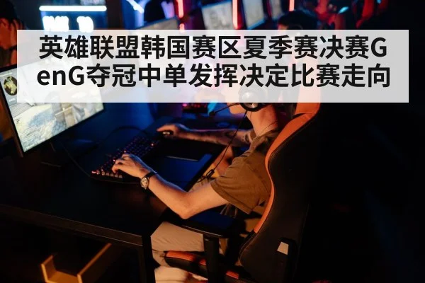 英雄联盟韩国赛区夏季赛决赛GenG夺冠中单发挥决定比赛走向（kaiyun）